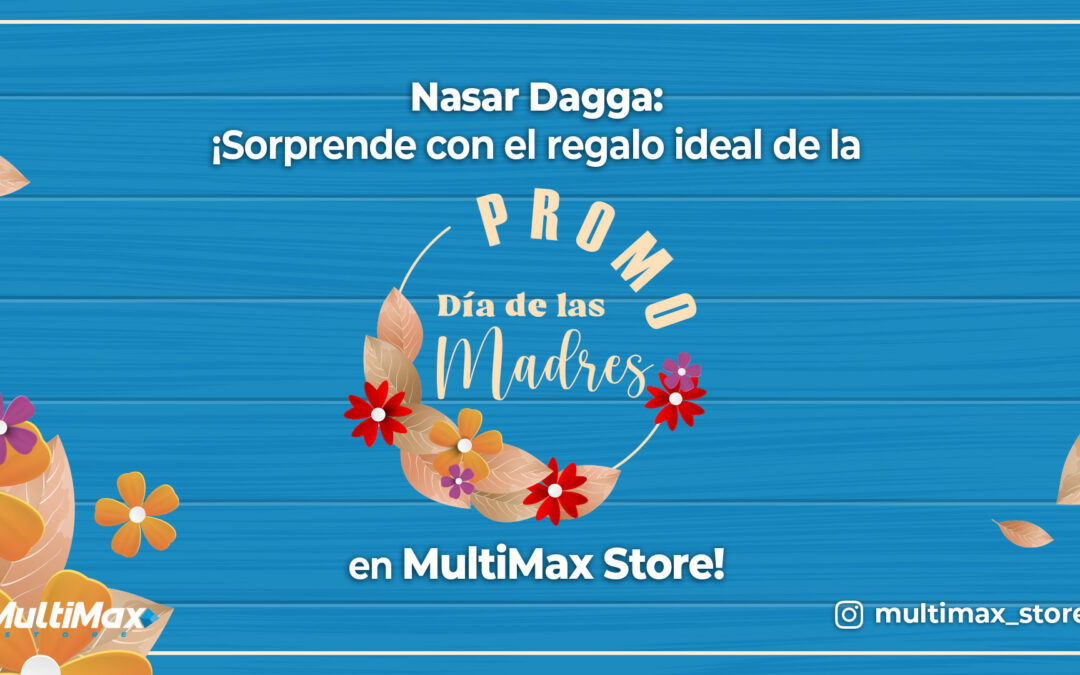 Nasar Dagga: ¡Sorprende con el regalo ideal de la «Promo Día de las Madres» en MultiMax Store!