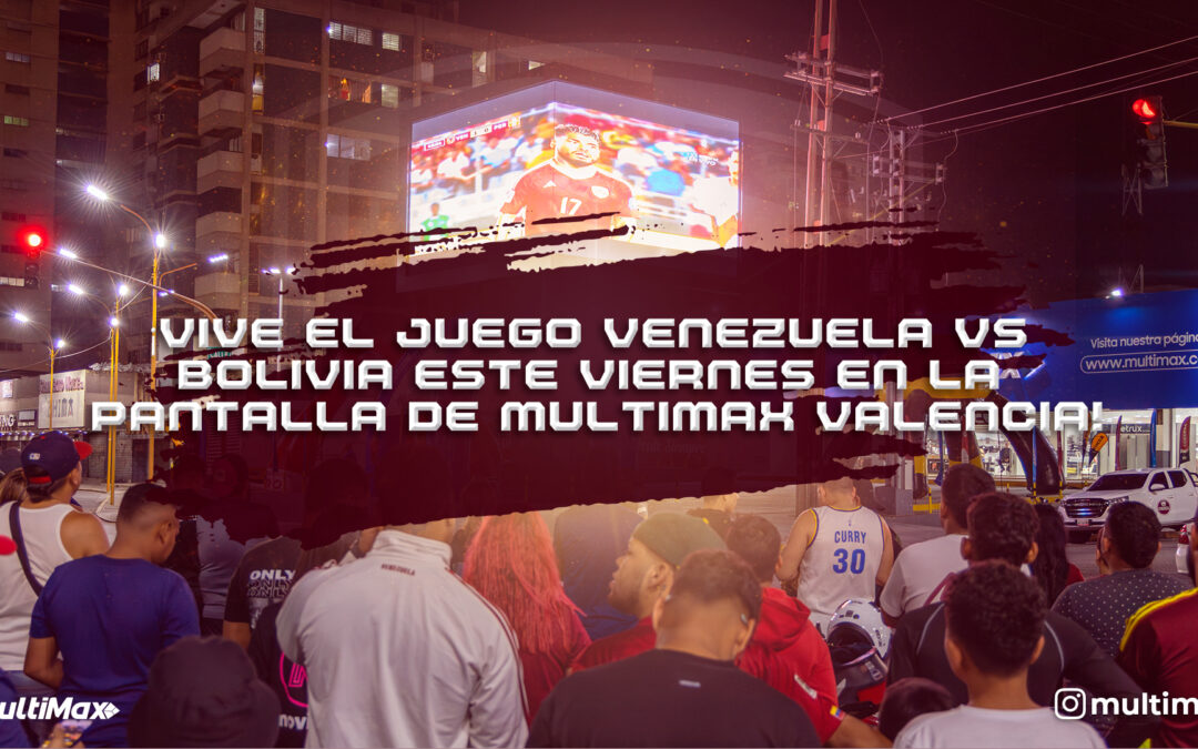 ¡Vive el juego Venezuela vs Bolivia este viernes en la pantalla de Multimax Valencia!